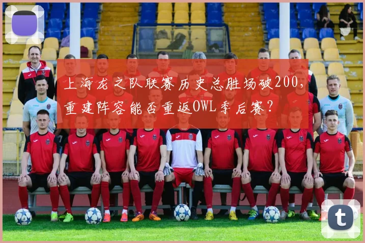上海龙之队联赛历史总胜场破200，重建阵容能否重返OWL季后赛？