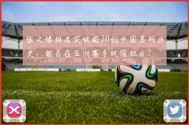 张之臻排名突破前30创中国男网历史，能否在亚洲赛季巩固积分？